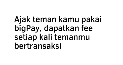 Ajak teman kamu pakai bigPay dapatkan fee setiap kali temanmu bertransaksi